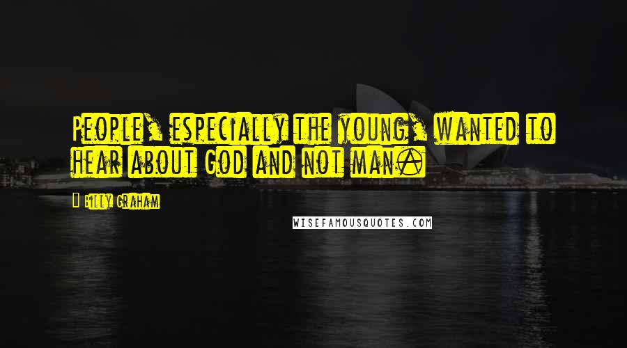 Billy Graham Quotes: People, especially the young, wanted to hear about God and not man.
