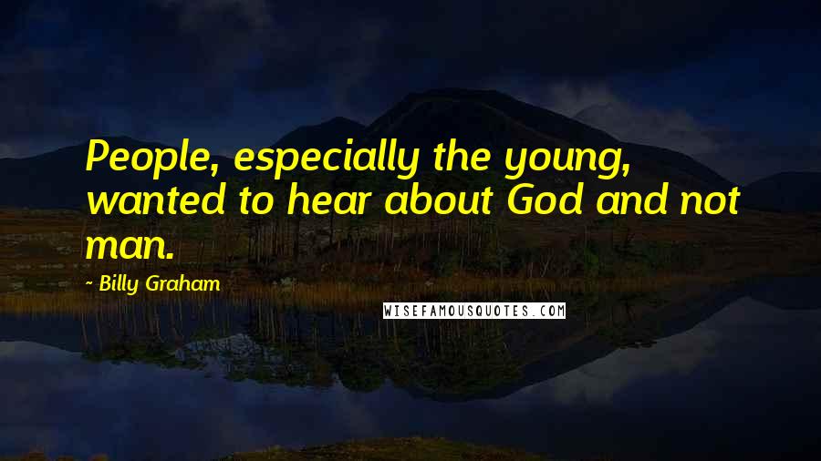 Billy Graham Quotes: People, especially the young, wanted to hear about God and not man.