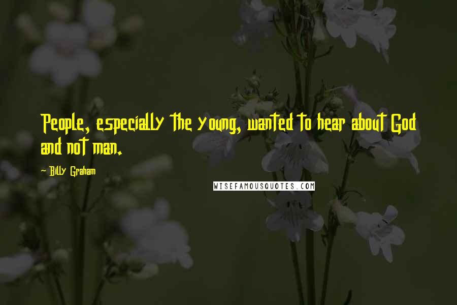 Billy Graham Quotes: People, especially the young, wanted to hear about God and not man.