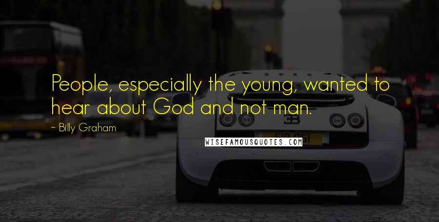 Billy Graham Quotes: People, especially the young, wanted to hear about God and not man.