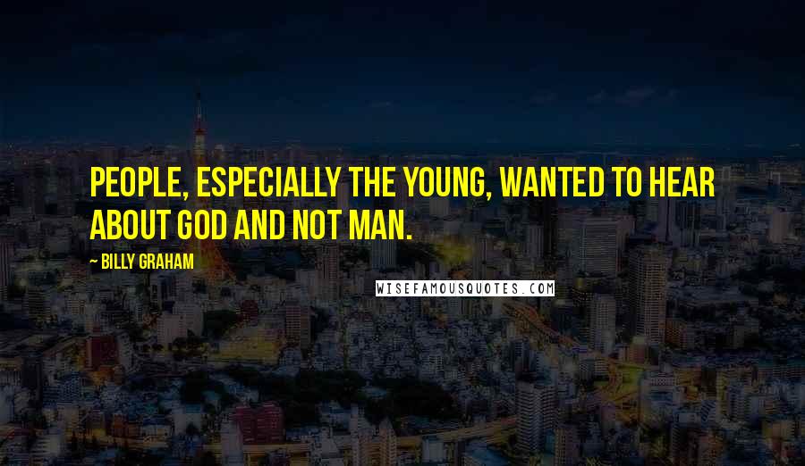 Billy Graham Quotes: People, especially the young, wanted to hear about God and not man.