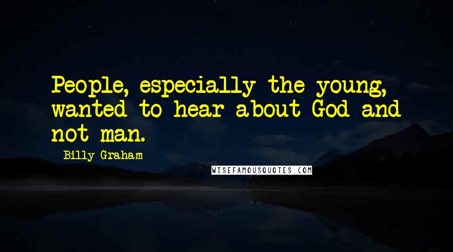 Billy Graham Quotes: People, especially the young, wanted to hear about God and not man.