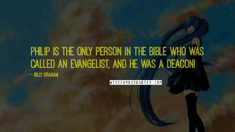 Billy Graham Quotes: Philip is the only person in the Bible who was called an evangelist, and he was a deacon!