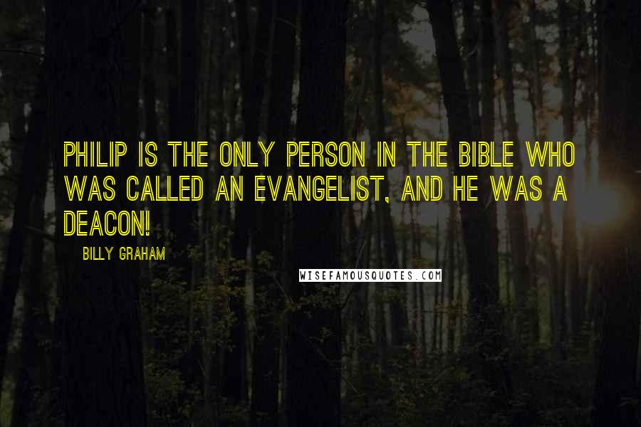 Billy Graham Quotes: Philip is the only person in the Bible who was called an evangelist, and he was a deacon!
