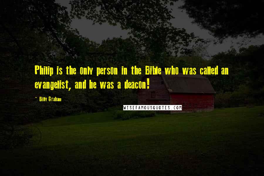 Billy Graham Quotes: Philip is the only person in the Bible who was called an evangelist, and he was a deacon!