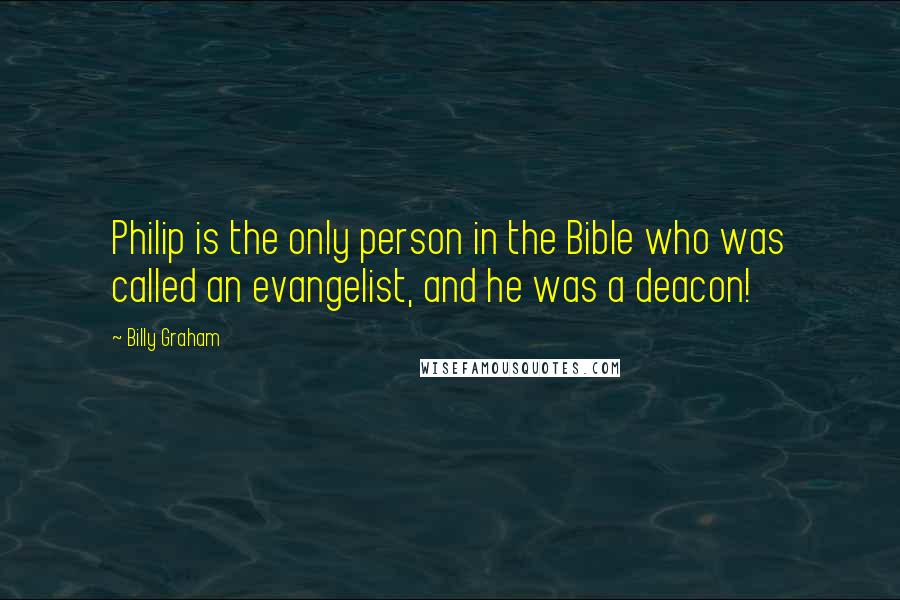 Billy Graham Quotes: Philip is the only person in the Bible who was called an evangelist, and he was a deacon!