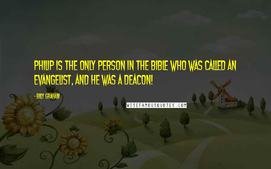 Billy Graham Quotes: Philip is the only person in the Bible who was called an evangelist, and he was a deacon!
