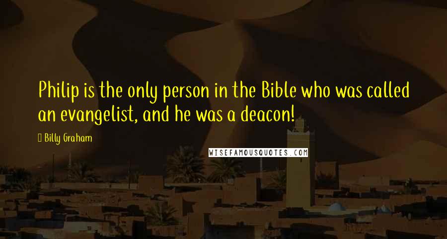 Billy Graham Quotes: Philip is the only person in the Bible who was called an evangelist, and he was a deacon!