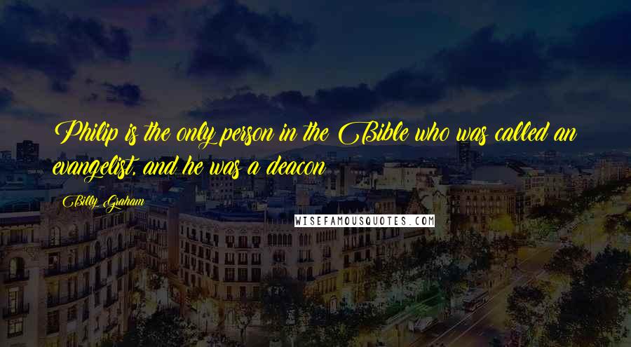 Billy Graham Quotes: Philip is the only person in the Bible who was called an evangelist, and he was a deacon!