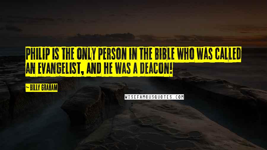 Billy Graham Quotes: Philip is the only person in the Bible who was called an evangelist, and he was a deacon!