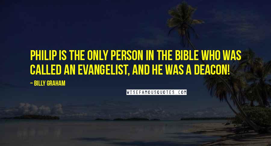 Billy Graham Quotes: Philip is the only person in the Bible who was called an evangelist, and he was a deacon!