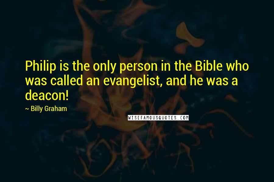 Billy Graham Quotes: Philip is the only person in the Bible who was called an evangelist, and he was a deacon!