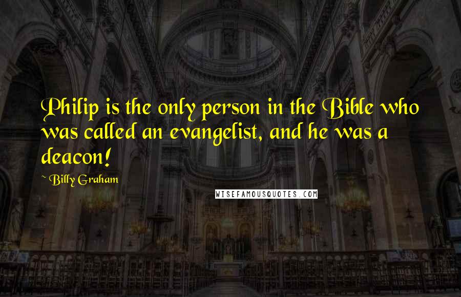 Billy Graham Quotes: Philip is the only person in the Bible who was called an evangelist, and he was a deacon!