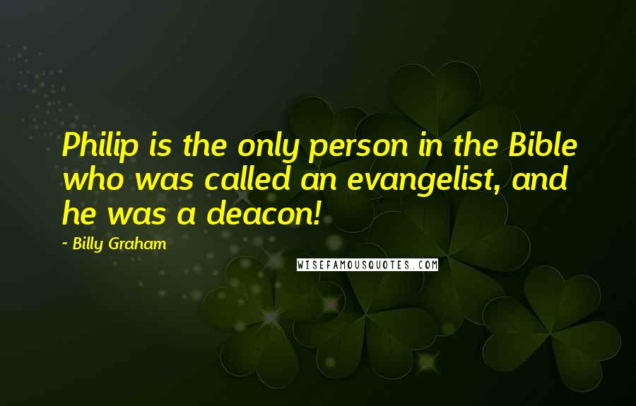 Billy Graham Quotes: Philip is the only person in the Bible who was called an evangelist, and he was a deacon!