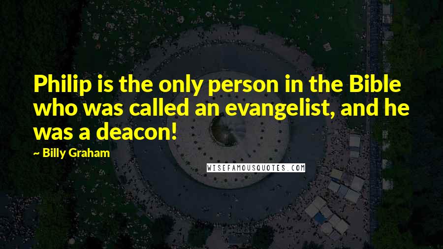 Billy Graham Quotes: Philip is the only person in the Bible who was called an evangelist, and he was a deacon!