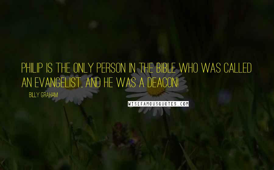 Billy Graham Quotes: Philip is the only person in the Bible who was called an evangelist, and he was a deacon!