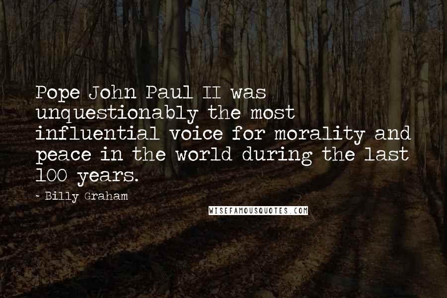 Billy Graham Quotes: Pope John Paul II was unquestionably the most influential voice for morality and peace in the world during the last 100 years.