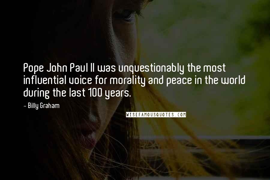 Billy Graham Quotes: Pope John Paul II was unquestionably the most influential voice for morality and peace in the world during the last 100 years.