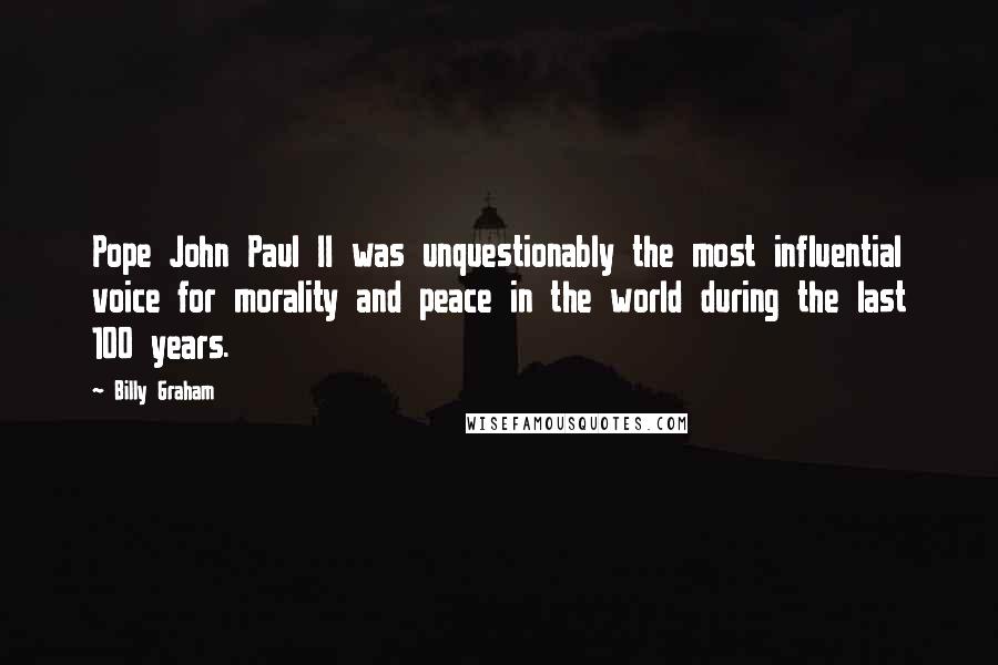 Billy Graham Quotes: Pope John Paul II was unquestionably the most influential voice for morality and peace in the world during the last 100 years.