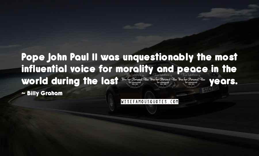 Billy Graham Quotes: Pope John Paul II was unquestionably the most influential voice for morality and peace in the world during the last 100 years.