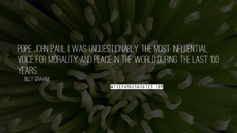 Billy Graham Quotes: Pope John Paul II was unquestionably the most influential voice for morality and peace in the world during the last 100 years.