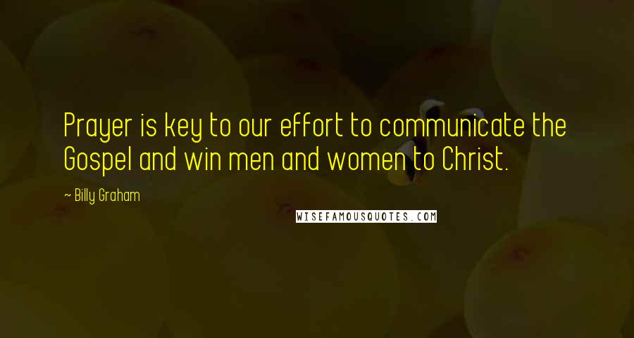 Billy Graham Quotes: Prayer is key to our effort to communicate the Gospel and win men and women to Christ.