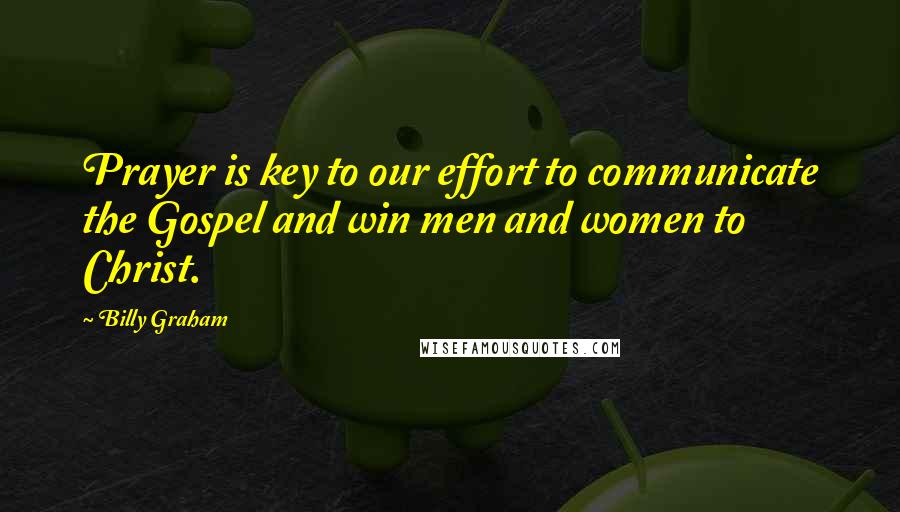 Billy Graham Quotes: Prayer is key to our effort to communicate the Gospel and win men and women to Christ.