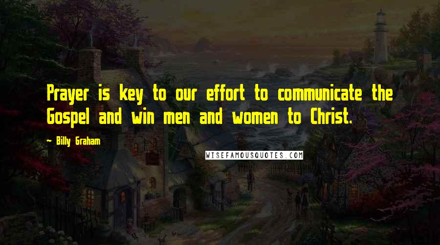 Billy Graham Quotes: Prayer is key to our effort to communicate the Gospel and win men and women to Christ.