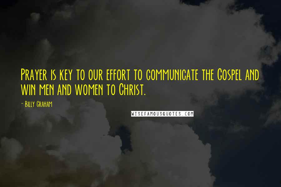 Billy Graham Quotes: Prayer is key to our effort to communicate the Gospel and win men and women to Christ.