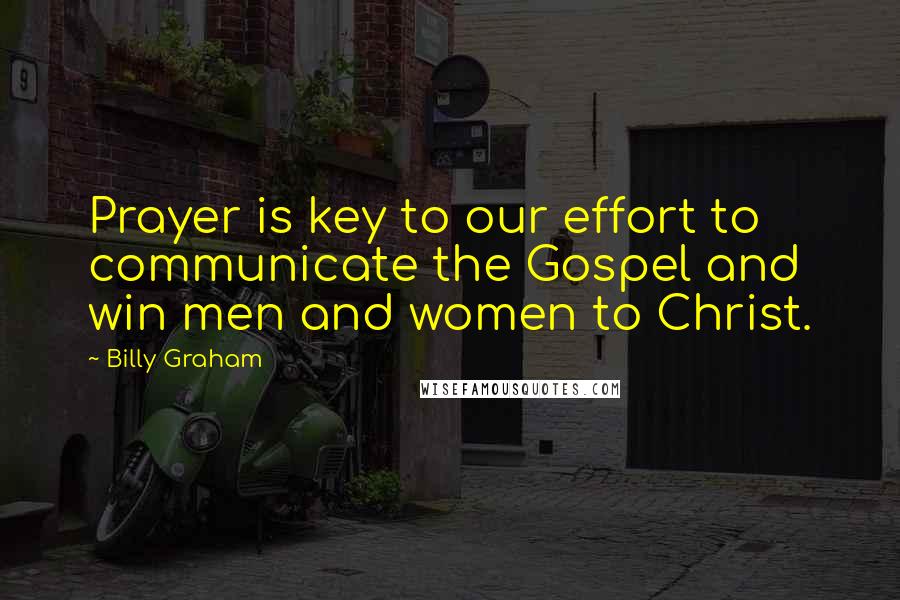 Billy Graham Quotes: Prayer is key to our effort to communicate the Gospel and win men and women to Christ.