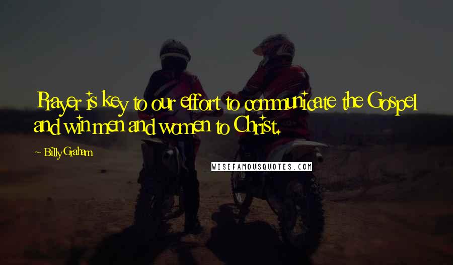 Billy Graham Quotes: Prayer is key to our effort to communicate the Gospel and win men and women to Christ.