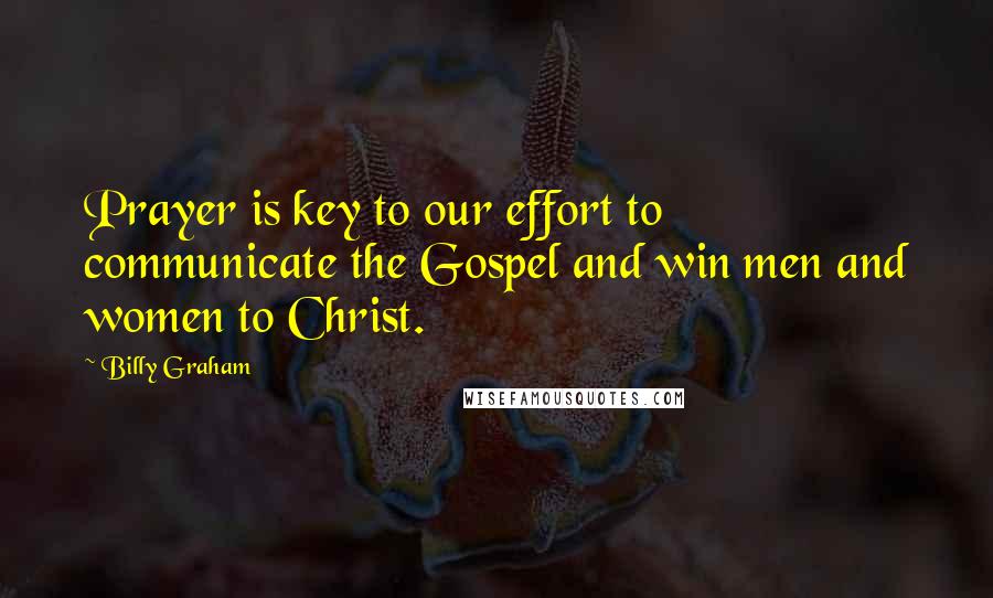 Billy Graham Quotes: Prayer is key to our effort to communicate the Gospel and win men and women to Christ.