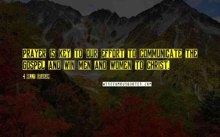 Billy Graham Quotes: Prayer is key to our effort to communicate the Gospel and win men and women to Christ.