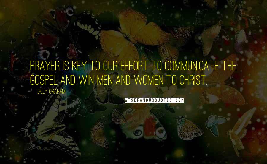 Billy Graham Quotes: Prayer is key to our effort to communicate the Gospel and win men and women to Christ.