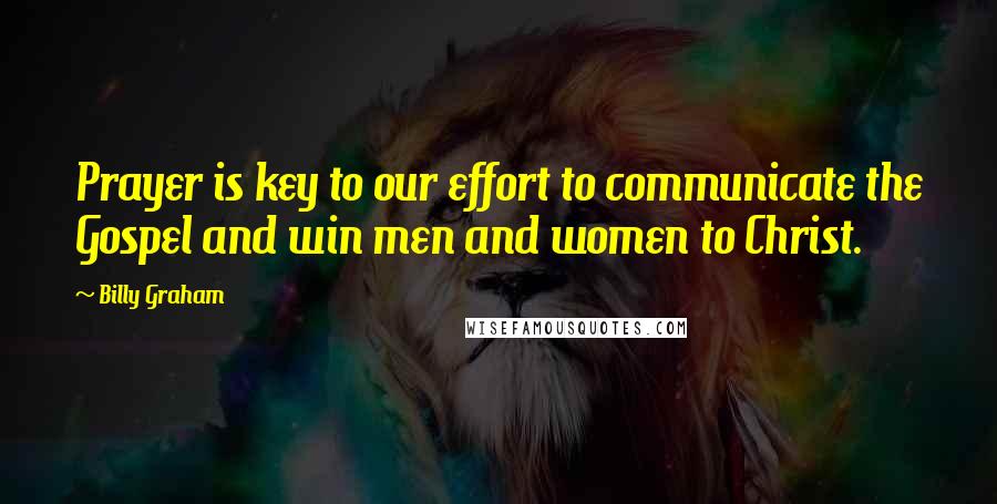 Billy Graham Quotes: Prayer is key to our effort to communicate the Gospel and win men and women to Christ.