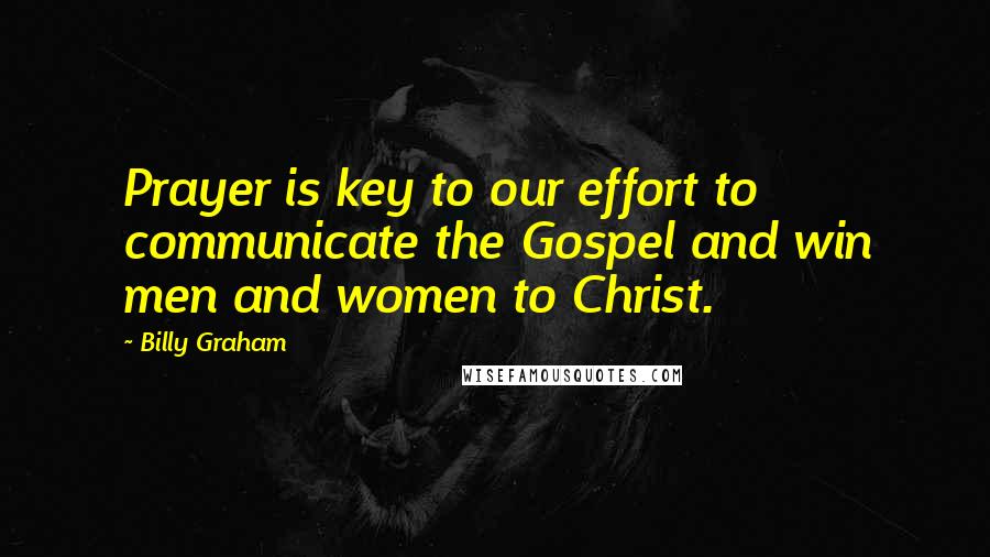 Billy Graham Quotes: Prayer is key to our effort to communicate the Gospel and win men and women to Christ.