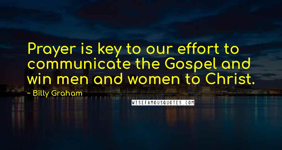 Billy Graham Quotes: Prayer is key to our effort to communicate the Gospel and win men and women to Christ.