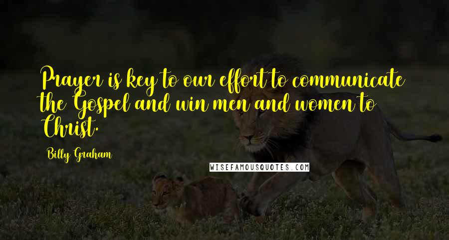 Billy Graham Quotes: Prayer is key to our effort to communicate the Gospel and win men and women to Christ.