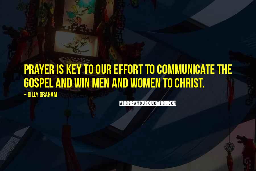 Billy Graham Quotes: Prayer is key to our effort to communicate the Gospel and win men and women to Christ.