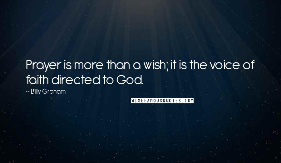 Billy Graham Quotes: Prayer is more than a wish; it is the voice of faith directed to God.