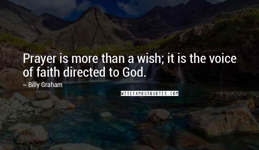 Billy Graham Quotes: Prayer is more than a wish; it is the voice of faith directed to God.