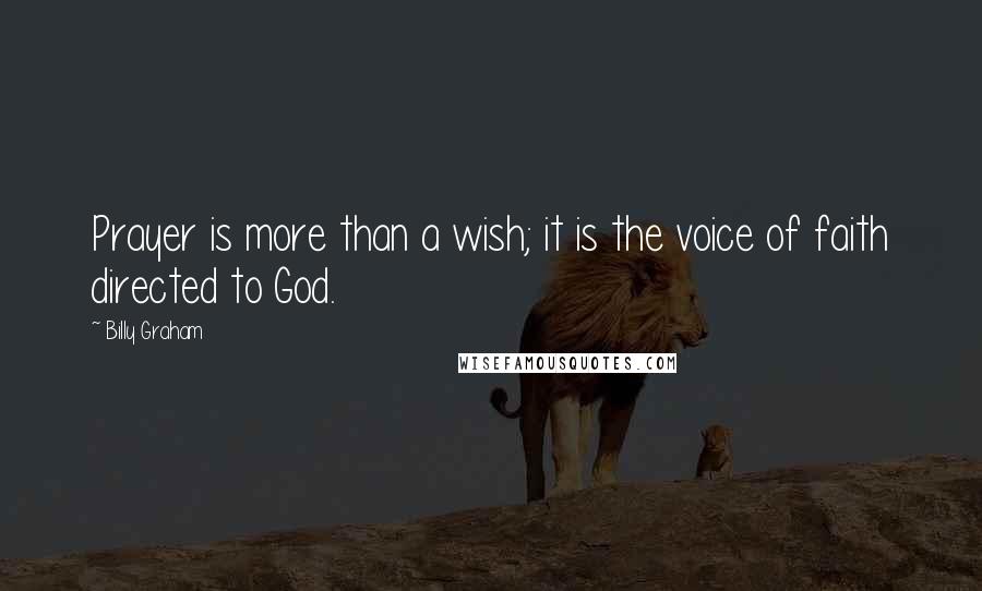 Billy Graham Quotes: Prayer is more than a wish; it is the voice of faith directed to God.