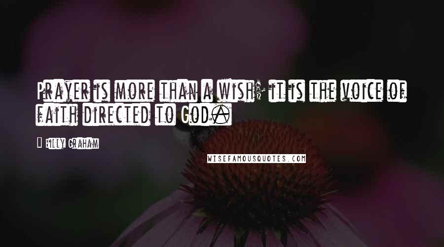 Billy Graham Quotes: Prayer is more than a wish; it is the voice of faith directed to God.