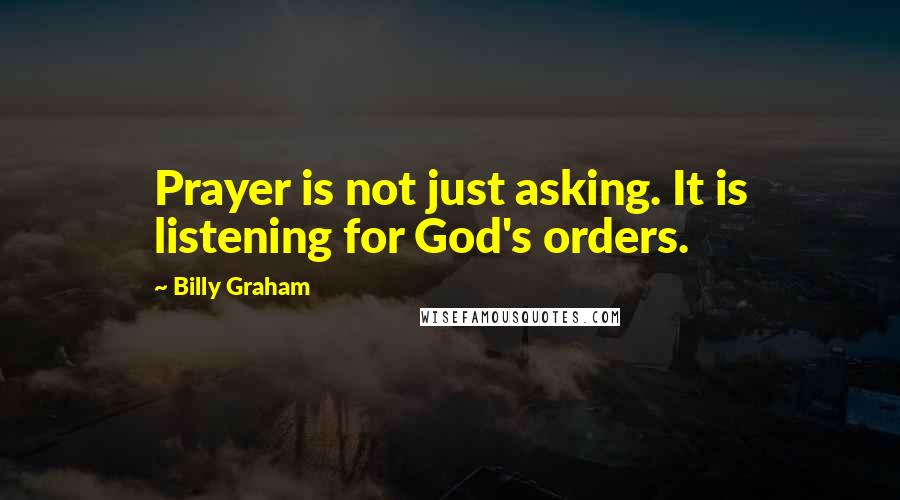 Billy Graham Quotes: Prayer is not just asking. It is listening for God's orders.