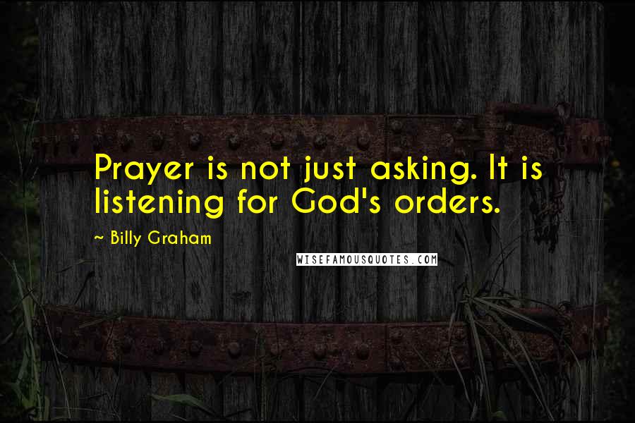 Billy Graham Quotes: Prayer is not just asking. It is listening for God's orders.