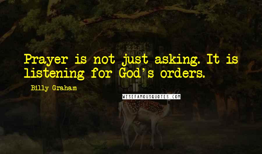 Billy Graham Quotes: Prayer is not just asking. It is listening for God's orders.