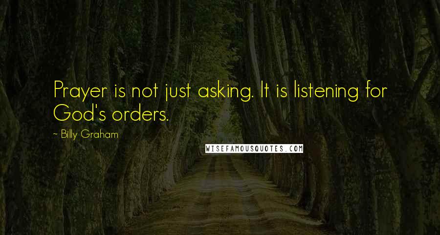 Billy Graham Quotes: Prayer is not just asking. It is listening for God's orders.