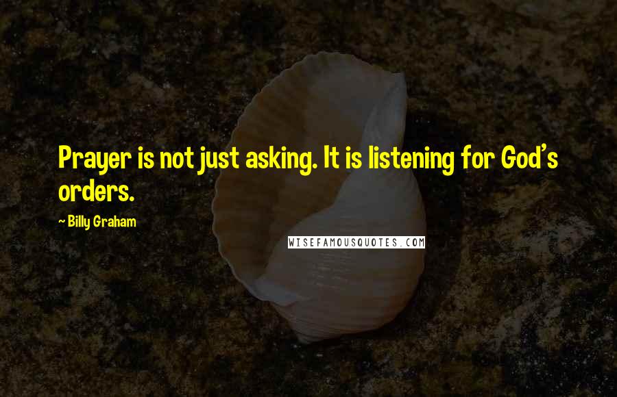 Billy Graham Quotes: Prayer is not just asking. It is listening for God's orders.