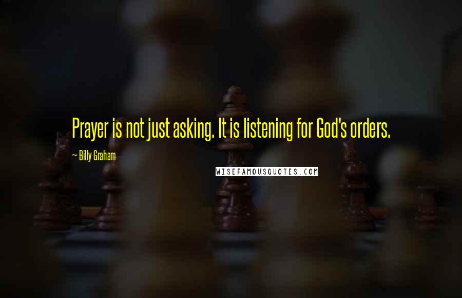 Billy Graham Quotes: Prayer is not just asking. It is listening for God's orders.