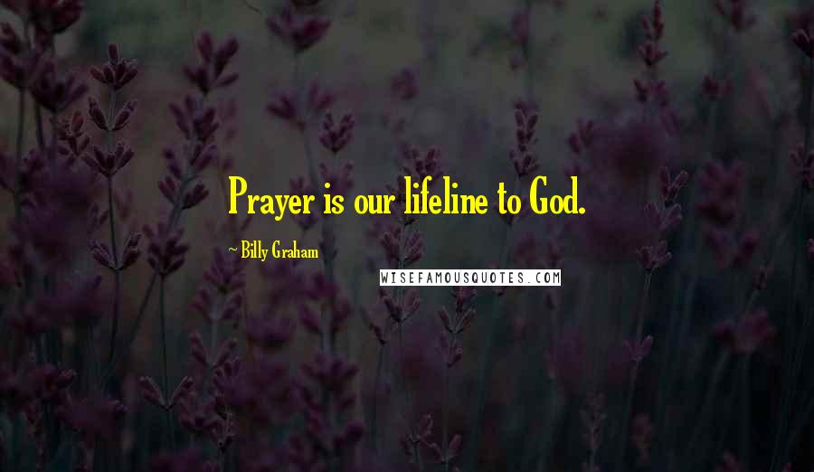 Billy Graham Quotes: Prayer is our lifeline to God.